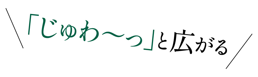 「じゅわ~っ」と広がる